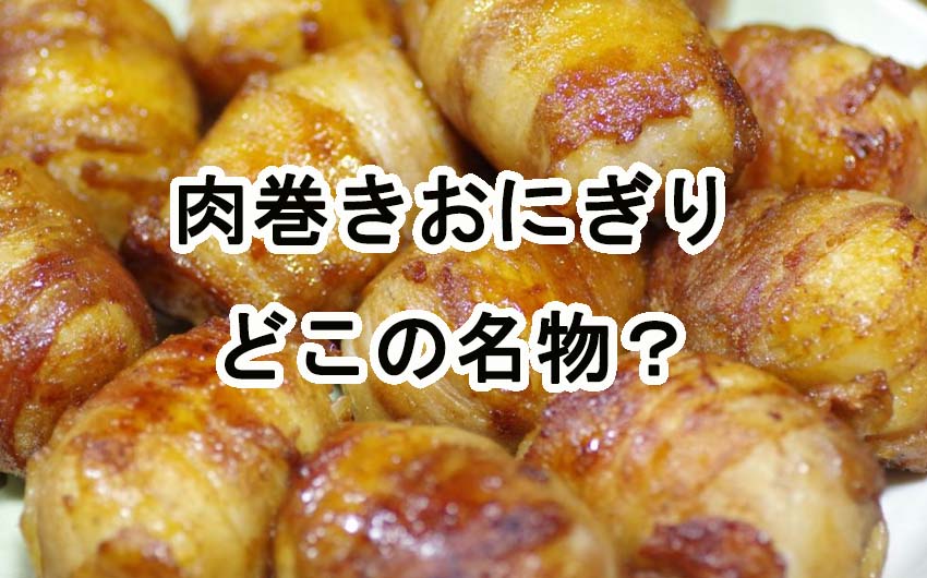 肉巻きおにぎりはどこの名物ですか？