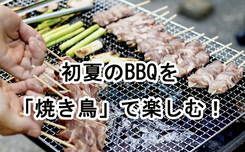 初夏のBBQを「焼き鳥」で楽しむ！おすすめお肉とギフト