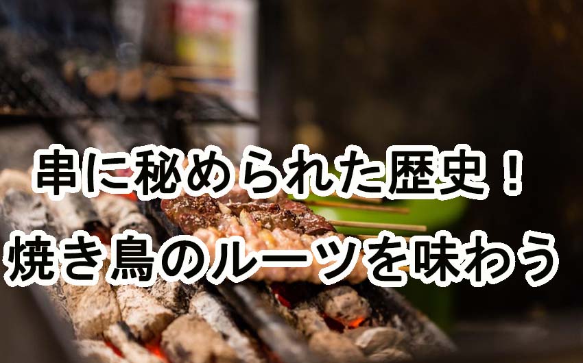 串に秘められた歴史！焼き鳥のルーツを味わう