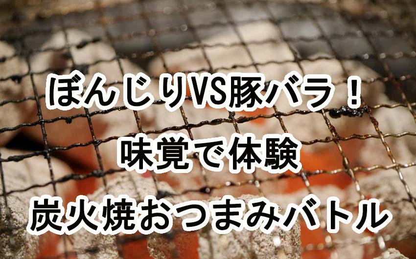 ぼんじり VS 豚バラ！炭火焼きのおつまみバトルを味覚で体験