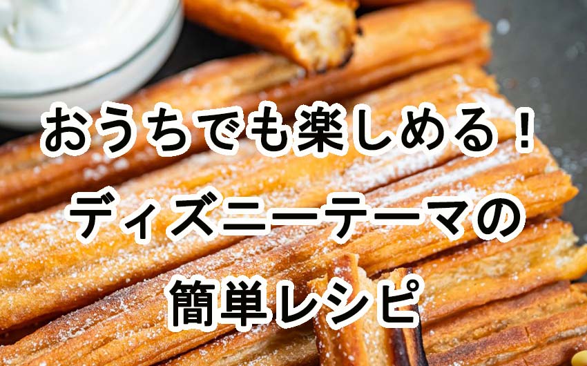おうちでも楽しめる！ディズニーテーマの簡単レシピでおうち時間を満喫しよう