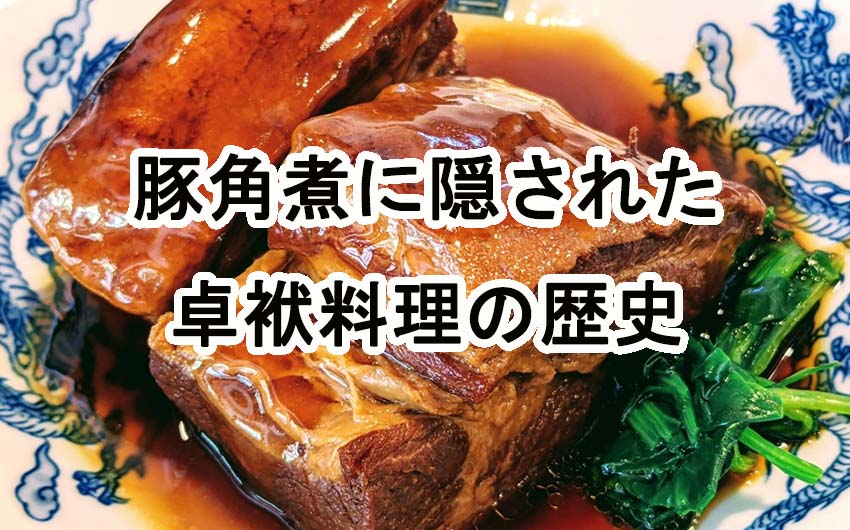 じっくり煮込むだけじゃない！豚の角煮に隠された卓袱料理の歴史