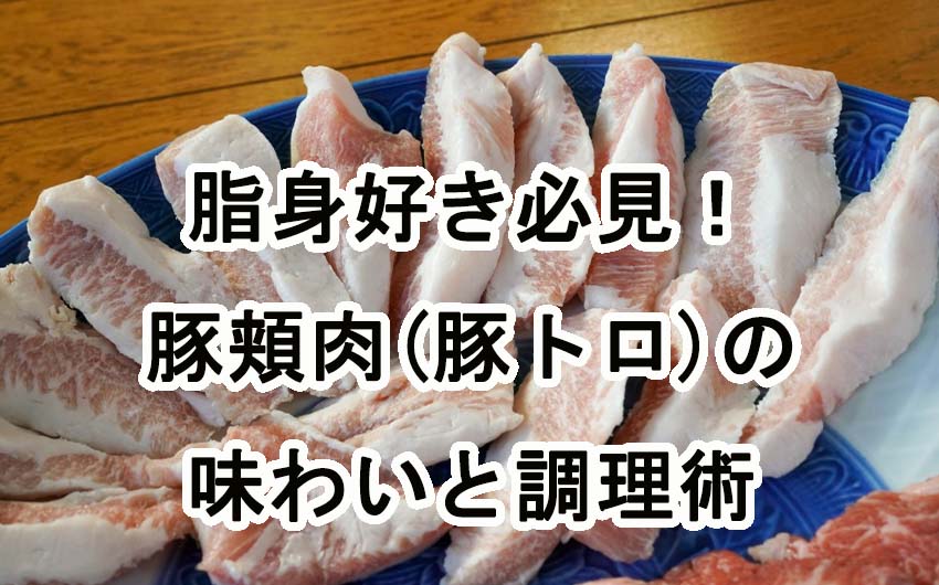 脂身好き必見！豚肉の頬肉（豚トロ）の味わいと調理術